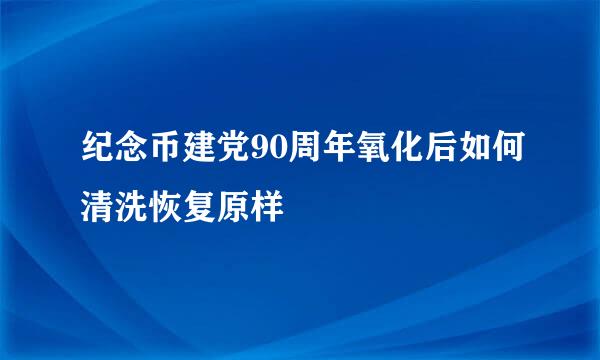 纪念币建党90周年氧化后如何清洗恢复原样