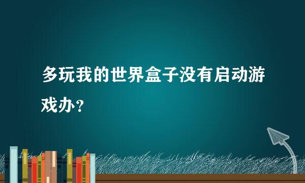 多玩我的世界盒子没有启动游戏办？