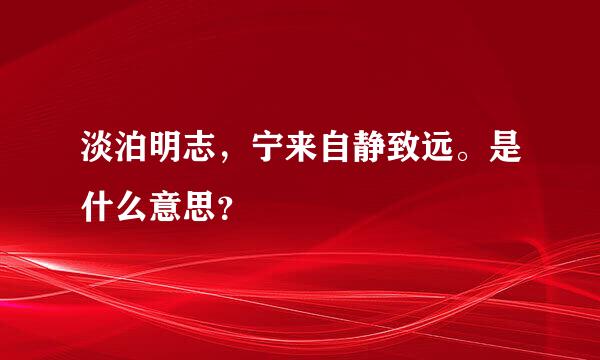 淡泊明志，宁来自静致远。是什么意思？