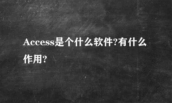 Access是个什么软件?有什么作用?