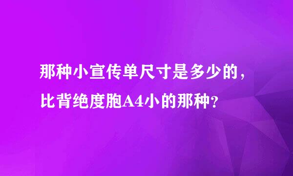 那种小宣传单尺寸是多少的，比背绝度胞A4小的那种？