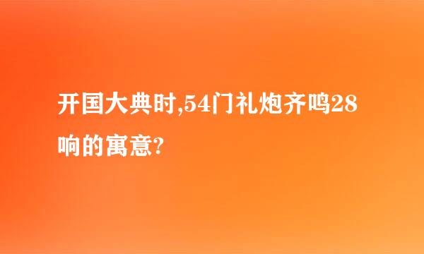 开国大典时,54门礼炮齐鸣28响的寓意?