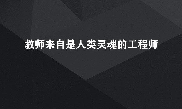 教师来自是人类灵魂的工程师