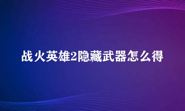 战火英雄2隐藏武器怎么得