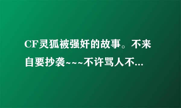 CF灵狐被强奸的故事。不来自要抄袭~~~不许骂人不许诅咒。