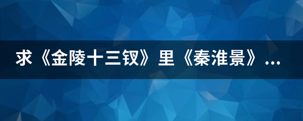 求《金陵十三钗》里《秦淮景》歌词苏州话的译音。越详细越好（最好能对照）