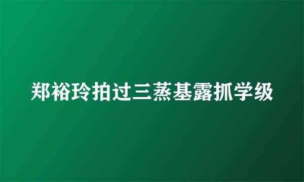 郑裕玲拍过三蒸基露抓学级