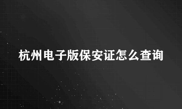 杭州电子版保安证怎么查询