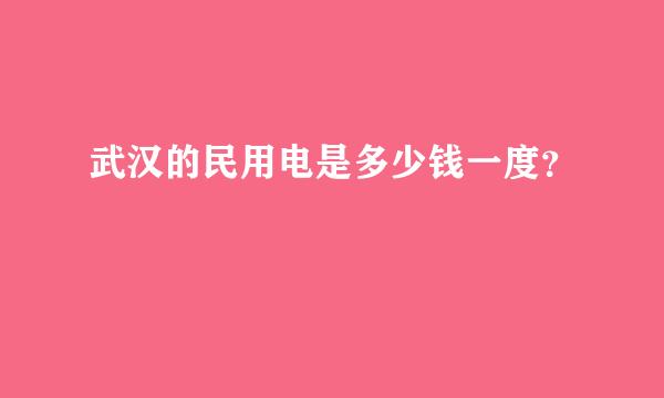 武汉的民用电是多少钱一度？