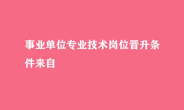 事业单位专业技术岗位晋升条件来自