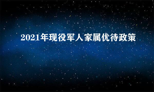 2021年现役军人家属优待政策