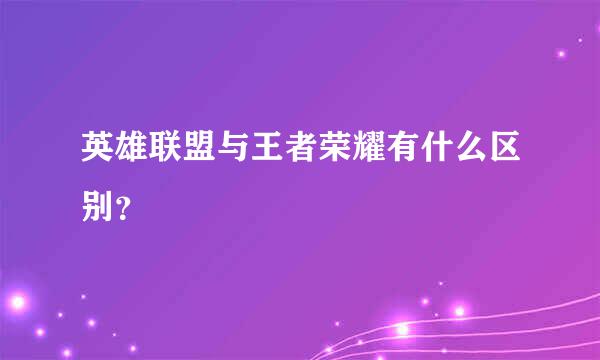 英雄联盟与王者荣耀有什么区别？