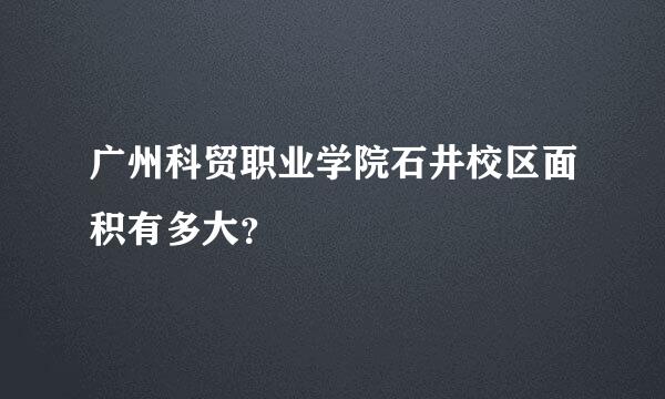 广州科贸职业学院石井校区面积有多大？