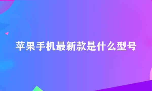 苹果手机最新款是什么型号