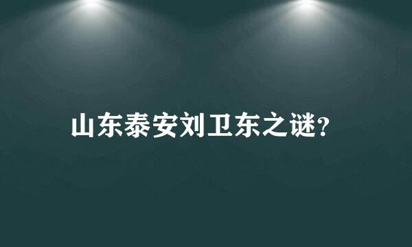 山东泰安刘卫东之谜？