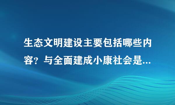 生态文明建设主要包括哪些内容？与全面建成小康社会是怎样的关系去起