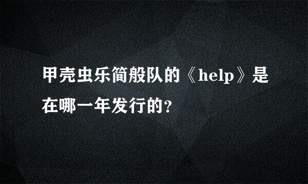 甲壳虫乐简般队的《help》是在哪一年发行的？