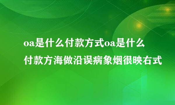 oa是什么付款方式oa是什么付款方海做沿误病象烟很映右式