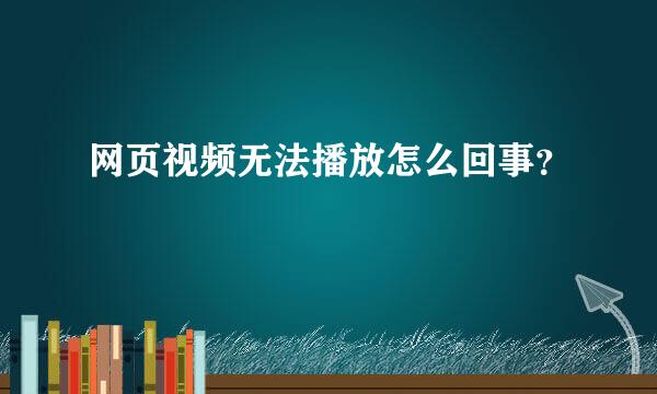 网页视频无法播放怎么回事？