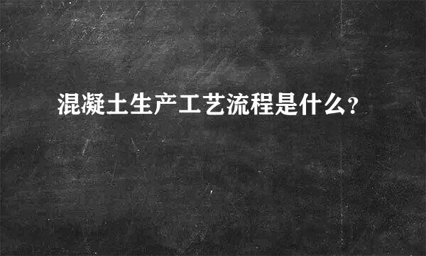 混凝土生产工艺流程是什么？