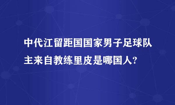 中代江留距国国家男子足球队主来自教练里皮是哪国人?