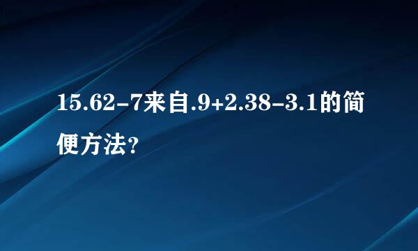 15.62-7来自.9+2.38-3.1的简便方法？