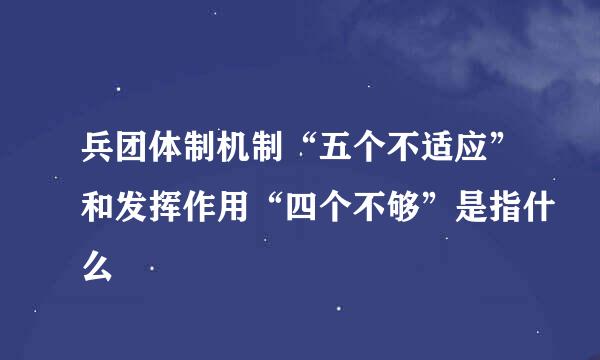 兵团体制机制“五个不适应”和发挥作用“四个不够”是指什么