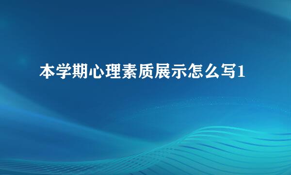 本学期心理素质展示怎么写1