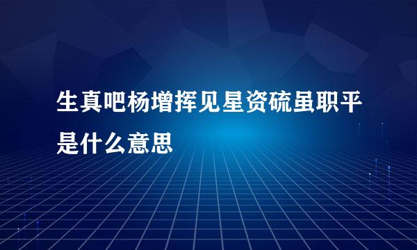 生真吧杨增挥见星资硫虽职平是什么意思