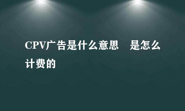 CPV广告是什么意思 是怎么计费的