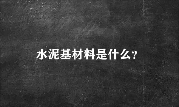 水泥基材料是什么？