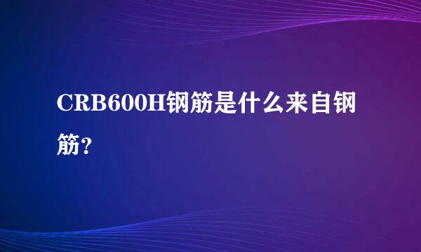 CRB600H钢筋是什么来自钢筋？