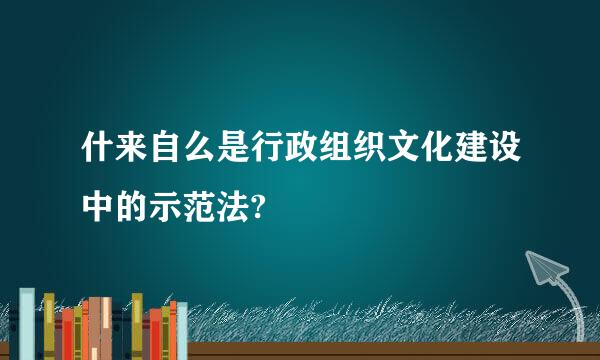 什来自么是行政组织文化建设中的示范法?