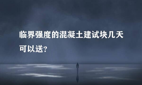 临界强度的混凝土建试块几天可以送？