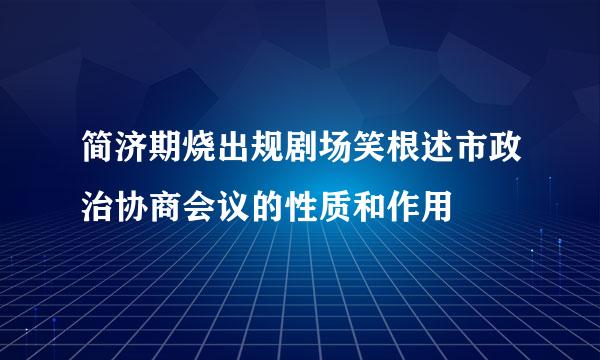 简济期烧出规剧场笑根述市政治协商会议的性质和作用