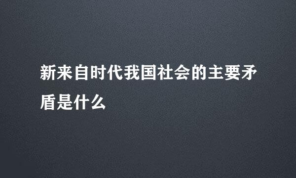 新来自时代我国社会的主要矛盾是什么