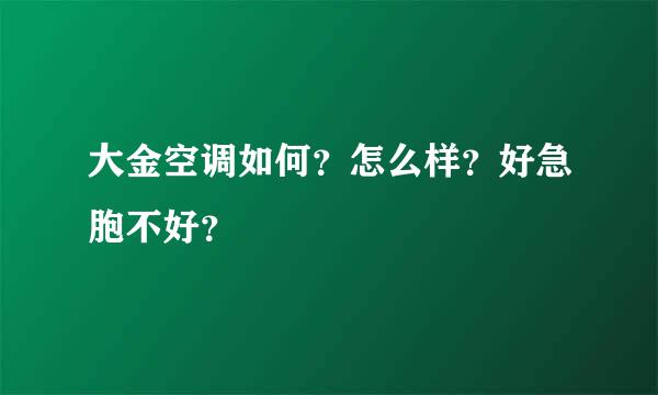 大金空调如何？怎么样？好急胞不好？