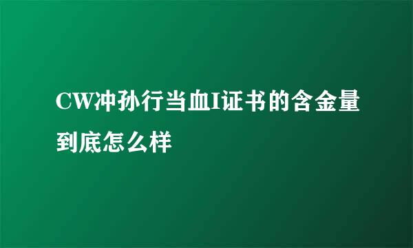 CW冲孙行当血I证书的含金量到底怎么样