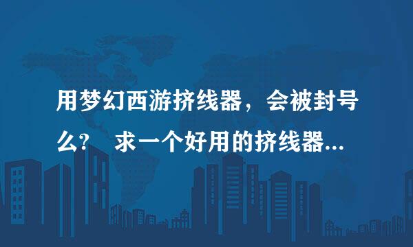 用梦幻西游挤线器，会被封号么? 求一个好用的挤线器，收费的也可以，只要不太贵。