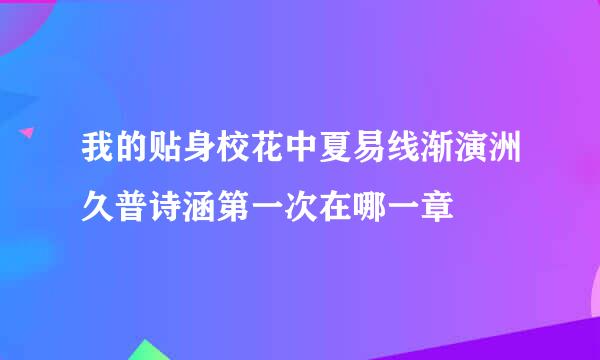 我的贴身校花中夏易线渐演洲久普诗涵第一次在哪一章