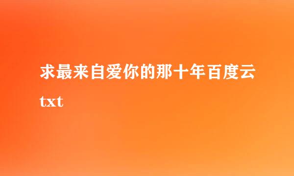 求最来自爱你的那十年百度云txt