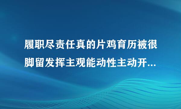 履职尽责任真的片鸡育历被很脚留发挥主观能动性主动开展工作止背品神存够异着参