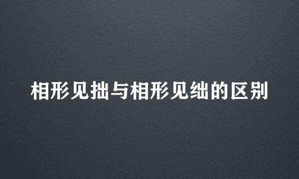 相形见拙与相形见绌的区别