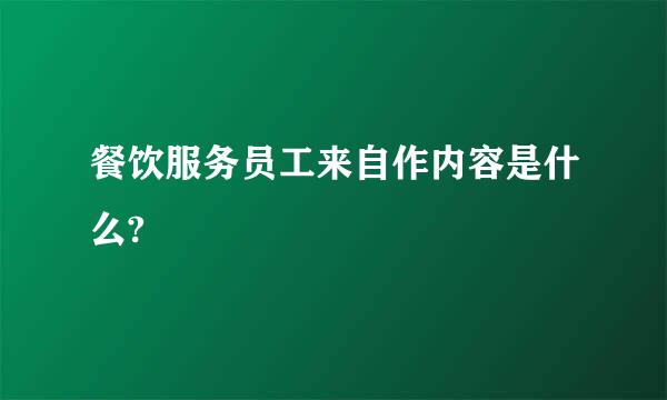 餐饮服务员工来自作内容是什么?