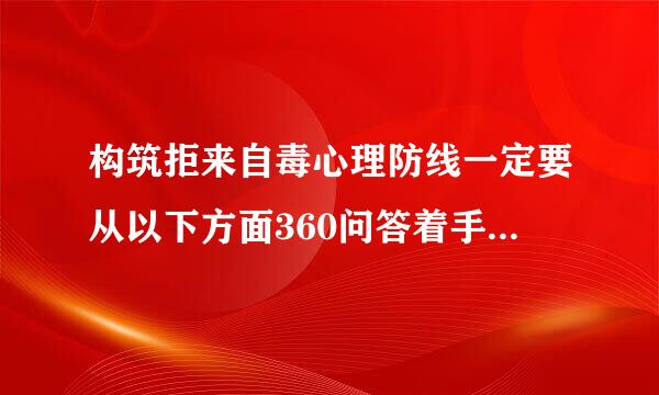 构筑拒来自毒心理防线一定要从以下方面360问答着手（ ）。