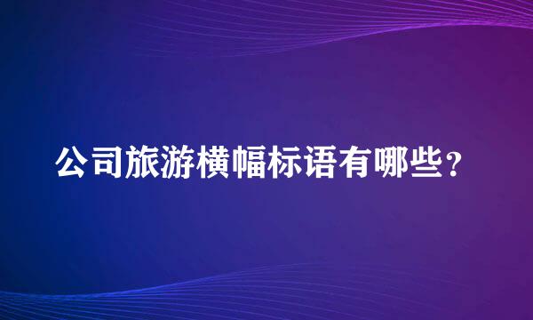 公司旅游横幅标语有哪些？