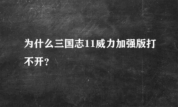 为什么三国志11威力加强版打不开？