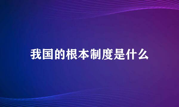 我国的根本制度是什么