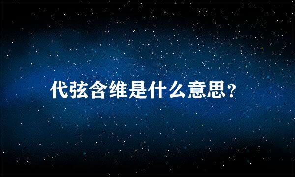 代弦含维是什么意思？