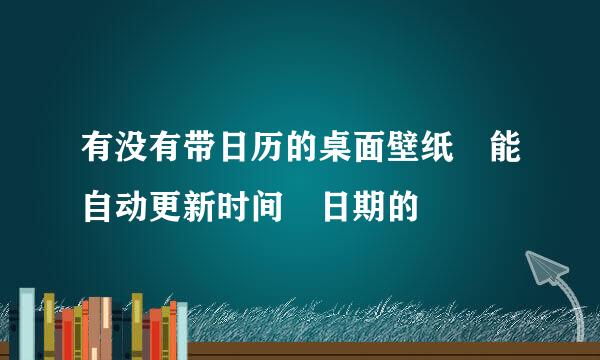 有没有带日历的桌面壁纸 能自动更新时间 日期的